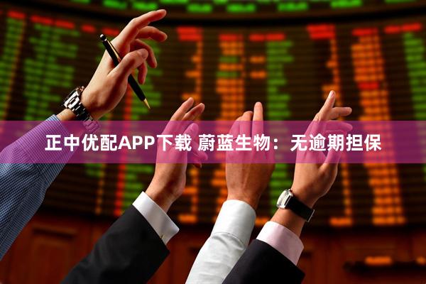 正中优配APP下载 蔚蓝生物：无逾期担保