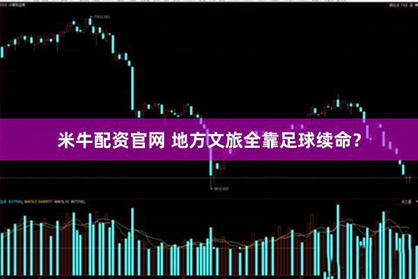 米牛配资官网 地方文旅全靠足球续命？