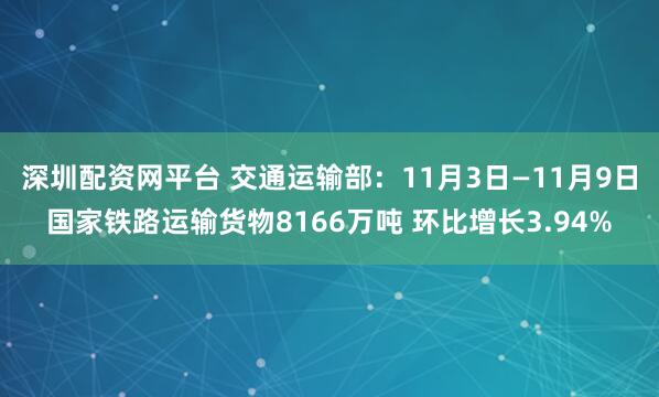 深圳配资网平台 交通运输部：11月3日—11月9日国家铁路运输货物8166万吨 环比增长3.94%