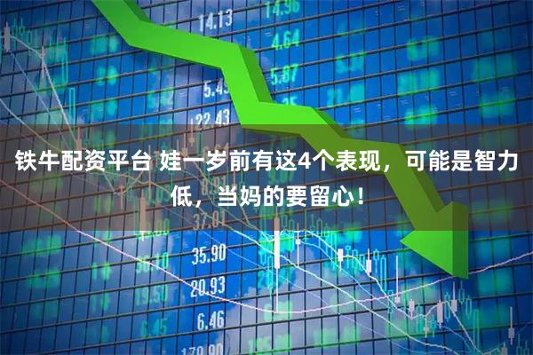 铁牛配资平台 娃一岁前有这4个表现，可能是智力低，当妈的要留心！