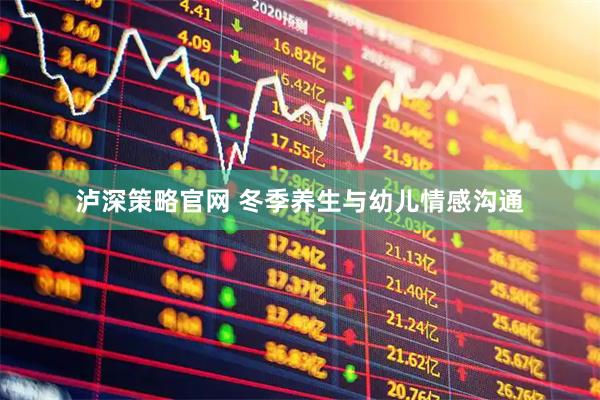 泸深策略官网 冬季养生与幼儿情感沟通