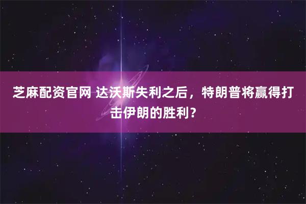 芝麻配资官网 达沃斯失利之后，特朗普将赢得打击伊朗的胜利？