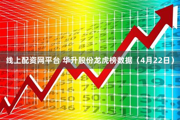 线上配资网平台 华升股份龙虎榜数据（4月22日）