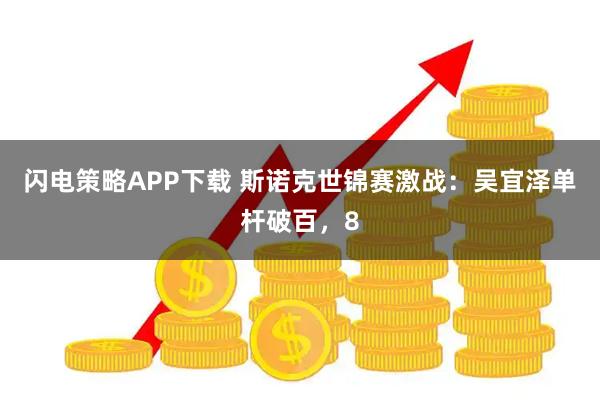 闪电策略APP下载 斯诺克世锦赛激战：吴宜泽单杆破百，8